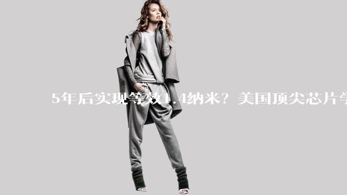 5年后实现等效1.4纳米？美国顶尖芯片学者解读华为“韬定律”：某些维度可能具备更短研发周期，暴露现在先进芯片某些方面的局限_导体_价值_系统
