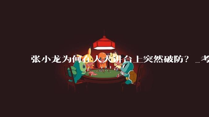 张小龙为何在人大讲台上突然破防？_考公_演讲_反应