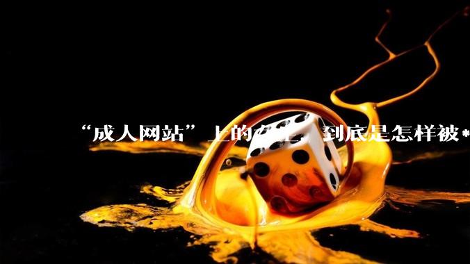 “成人网站”上的女生，到底是怎样被***的？女生一定要小心了！_隐私_恶意_设备