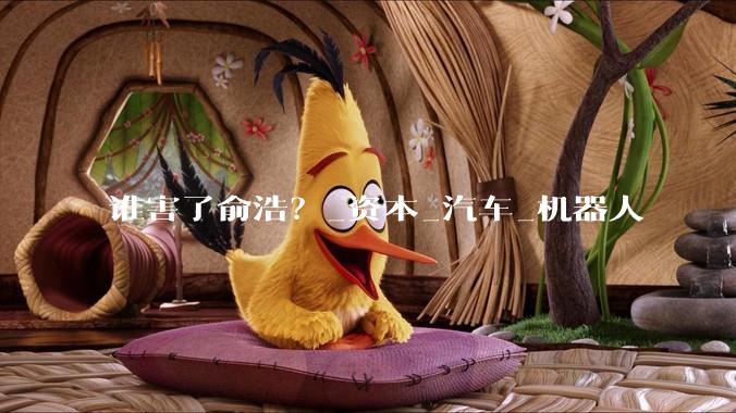 谁害了俞浩？_资本_汽车_机器人
