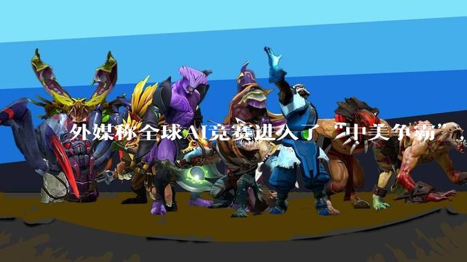 外媒称全球AI竞赛进入了“中美争霸”，外交部回应_人工智能_毛宁_科技领域