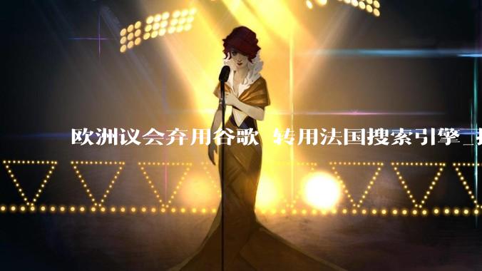 欧洲议会弃用谷歌 转用法国搜索引擎_技术_主权_通知
