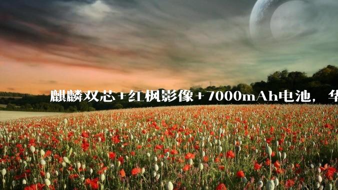 麒麟双芯+红枫影像+7000mAh电池，华为nova 16系列四款齐发覆盖全档位_技术_HarmonyOS_Ultra