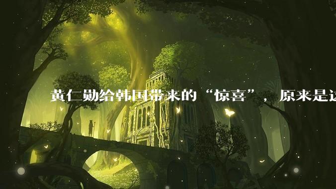黄仁勋给韩国带来的“惊喜”，原来是这_业务_Vera_首尔