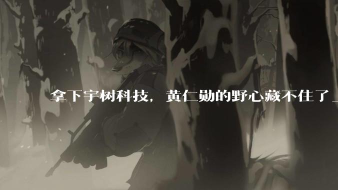 拿下宇树科技，黄仁勋的野心藏不住了_机器人_人形_全球