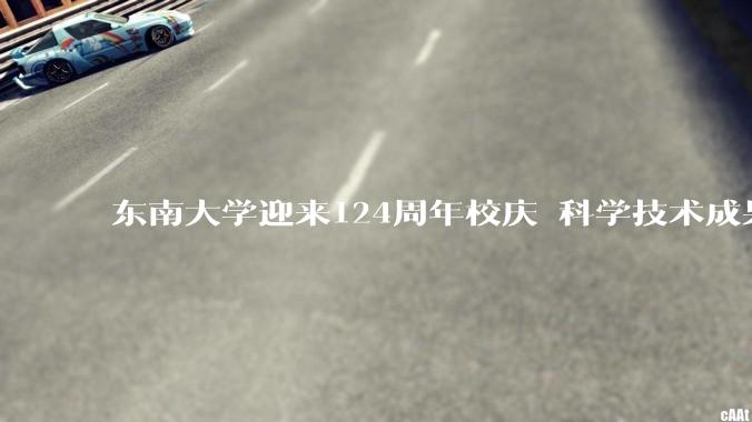 东南大学迎来124周年校庆 科学技术成果展精彩亮相
