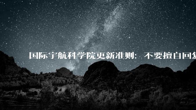 国际宇航科学院更新准则：不要擅自回复外星人_文明_组织_团队