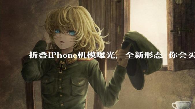 折叠iPhone机模曝光，全新形态 你会买吗？_显示_iPad_苹果