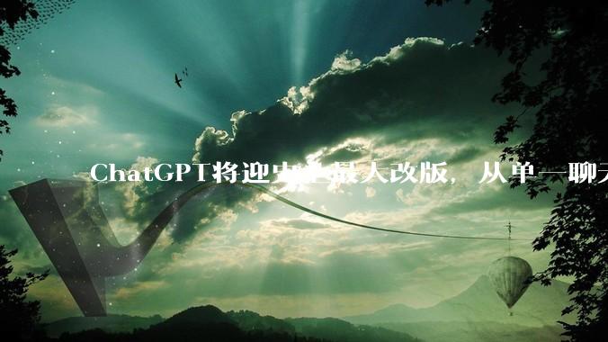ChatGPT将迎史上最大改版，从单一聊天变身“超级应用”_OpenAI_Codex_用户