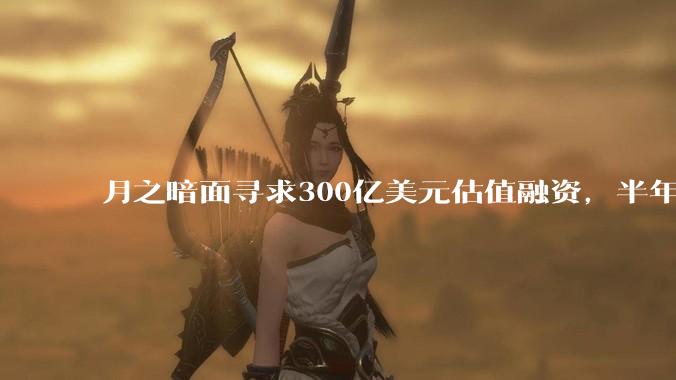 月之暗面寻求300亿美元估值融资，半年估值翻七倍_DeepSeek_该公司_面的