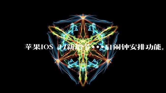 苹果iOS 27新增节***日闹钟安排功能，称该功能是考虑中国用户调休的问题_系统_居长玉_痛点