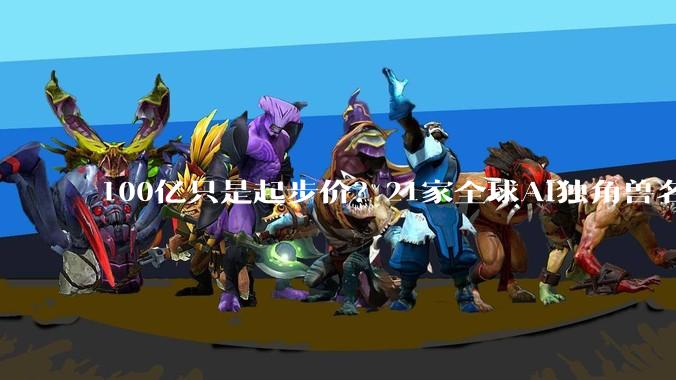 100亿只是起步价？21家全球AI独角兽名单刷屏_初创公司_OpenAI_收入