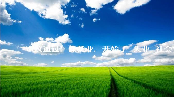 审议通过！保就业，开始了_失业_社会安定_毕业生
