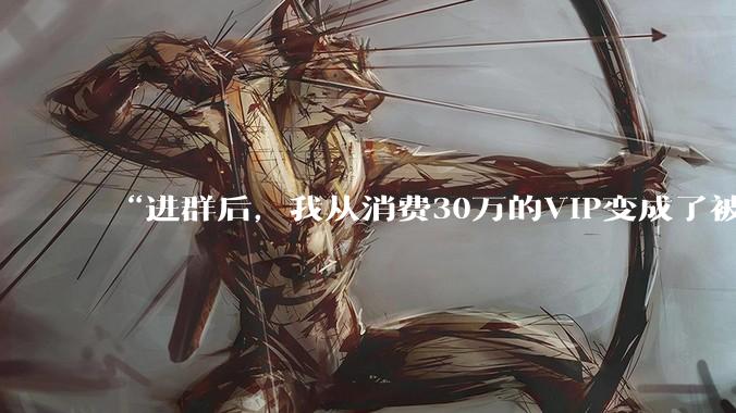 “进群后，我从消费30万的VIP变成了被告”_苏苏_直播间_购物