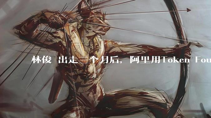 林俊旸出走三个月后，阿里用Token Foundry结束了英雄时代_周靖人_研究_团队