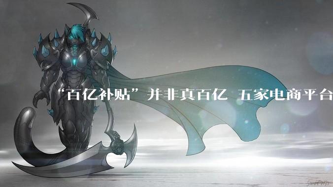 “百亿补贴”并非真百亿 五家电商平台被约谈_活动_内卷_规则