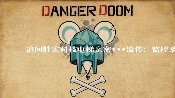 追问胜宏科技电梯亲密***流传：监控系统有多少安全隐患？_谷川_高敏_数据