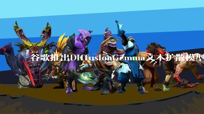 谷歌推出DiffusionGemma文本扩散模型：本地AI推理速度提升4倍_Tokens_能力_方面