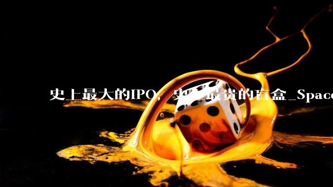 史上最大的IPO，史上最贵的盲盒_SpaceX_星链_公司