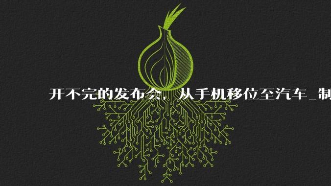 开不完的发布会，从手机移位至汽车_制造_精密_消费品