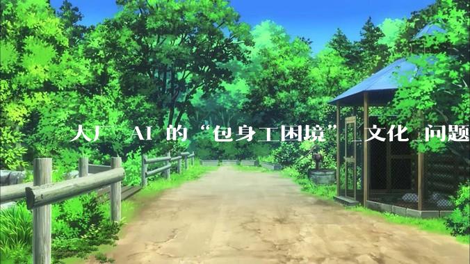 大厂 AI 的“包身工困境”_文化_问题_姚顺雨