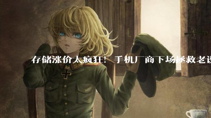 存储涨价太疯狂！手机厂商下场拯救老设备：电池扩容、存储升级，_服务_小米_机型