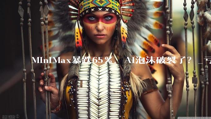 MiniMax暴跌65%，AI泡沫破裂了？_亏损_公司_毛利率