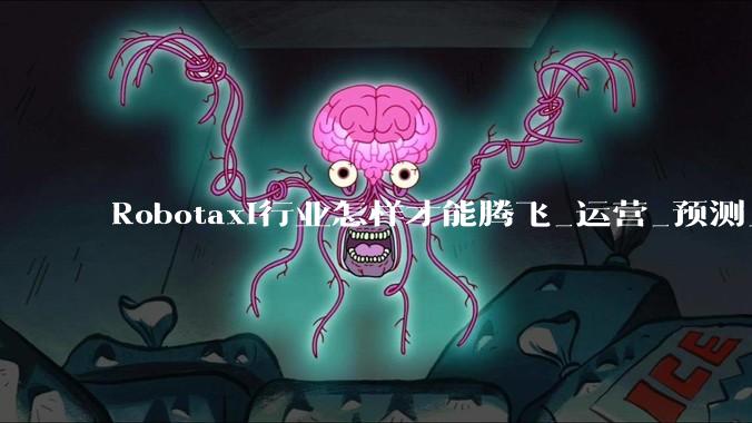 Robotaxi行业怎样才能腾飞_运营_预测_城市