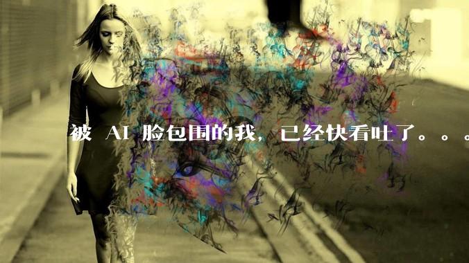 被 AI 脸包围的我，已经快看吐了。。。_阿福_医生_专业