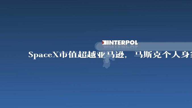 SpaceX市值超越亚马逊，马斯克个人身家超百余国家GDP，太空与AI叙事还会轰动多久？_全球_航天_公司