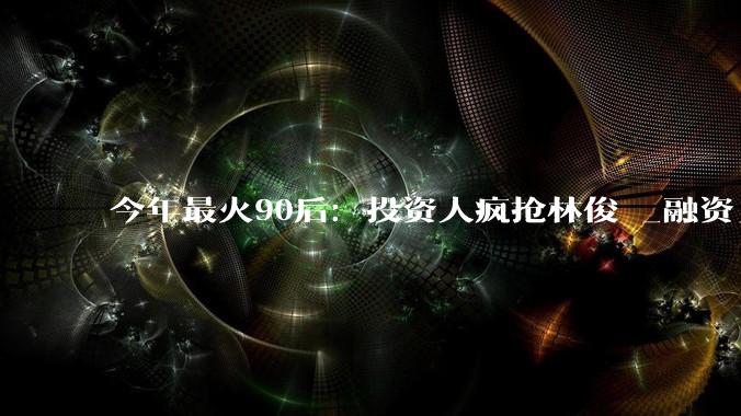 今年最火90后：投资人疯抢林俊旸_融资_模型_Qwen
