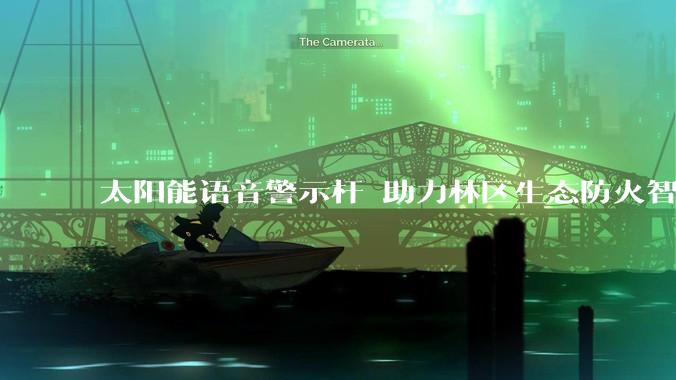 太阳能语音警示杆 助力林区生态防火智能防控 / 恒峰智慧科技_宣传_设备_工作