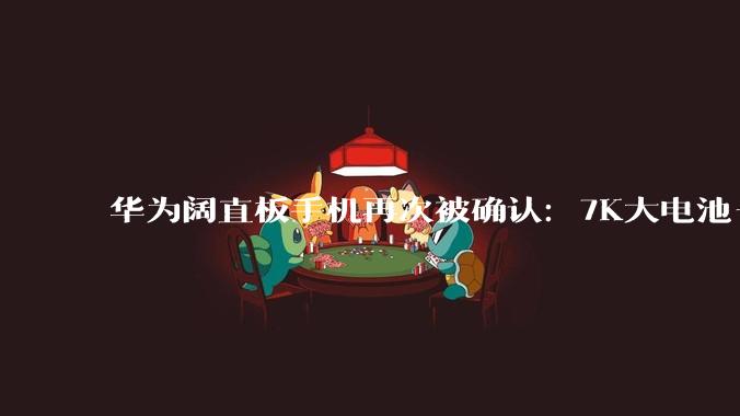 华为阔直板手机再次被确认：7K大电池+潜望三摄，行业唯一！_新机_Pura_比例