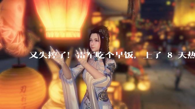 又失控了！雷军吃个早饭，上了 8 天热搜？_网友_流量_内容