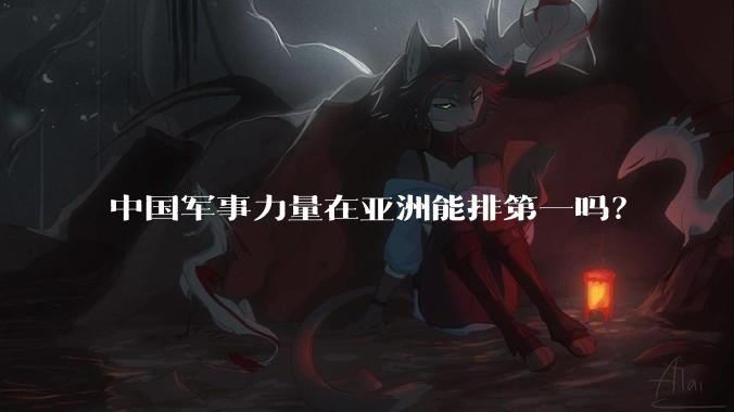 中国军事力量在亚洲能排第一吗？