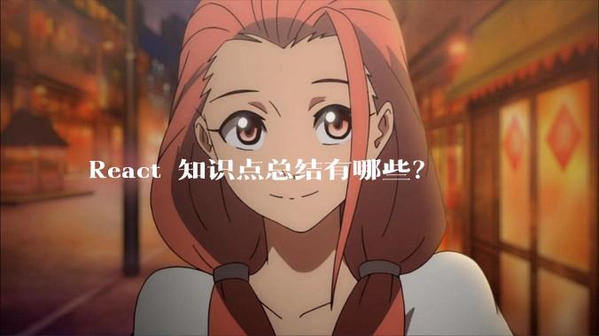 React 知识点总结有哪些？