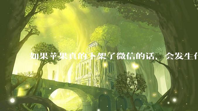 如果苹果真的下架了微信的话，会发生什么？