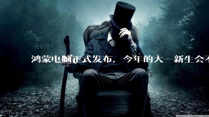 鸿蒙电脑正式发布，今年的大一新生会不会扎堆购买鸿蒙电脑？