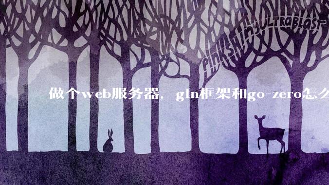 做个web服务器，gin框架和go-zero怎么选？
