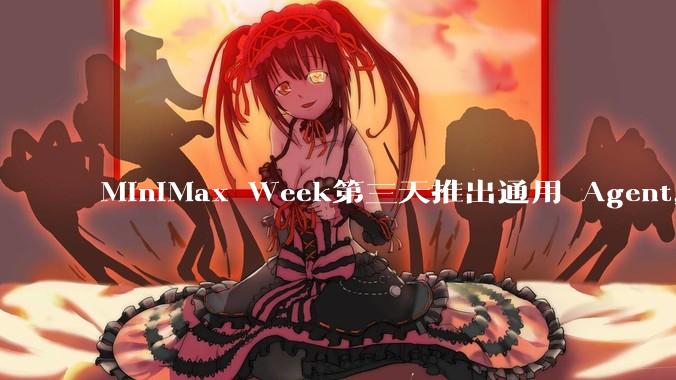MiniMax Week第三天推出通用 Agent，体验如何？对行业会带来哪些影响？