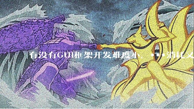 有没有GUI框架开发难度小，***消耗又不多，而且又跨平台？