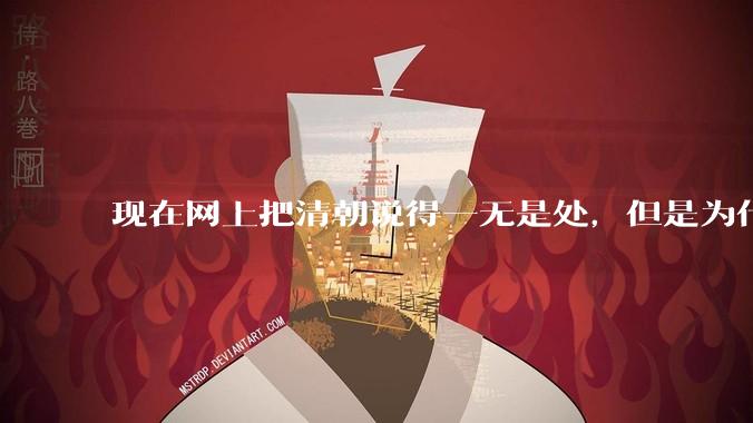 现在网上把清朝说得一无是处，但是为什么能统治268年？