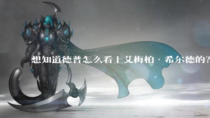 想知道德普怎么看上艾梅柏·希尔德的？