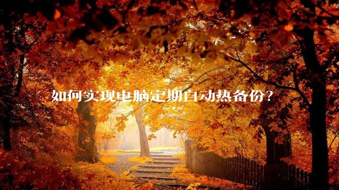 如何实现电脑定期自动热备份？