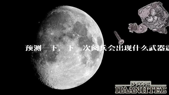 预测一下，下一次阅兵会出现什么武器震惊世界？
