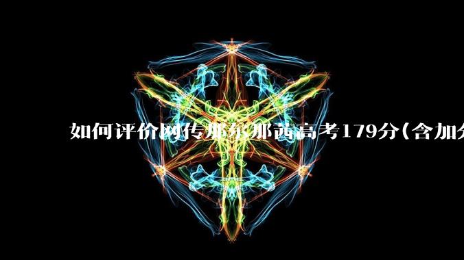 如何评价网传那尔那茜高考179分(含加分)考入上海戏剧学院***？