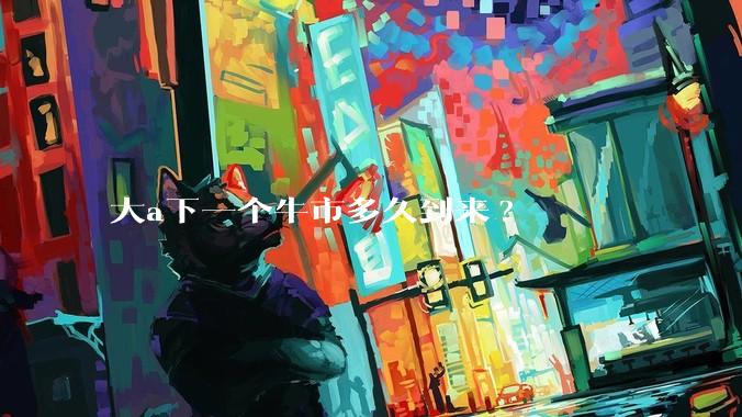 大a下一个牛市多久到来?