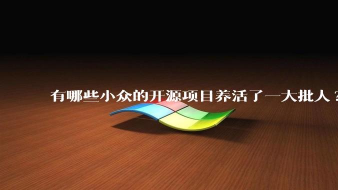有哪些小众的开源项目养活了一大批人?