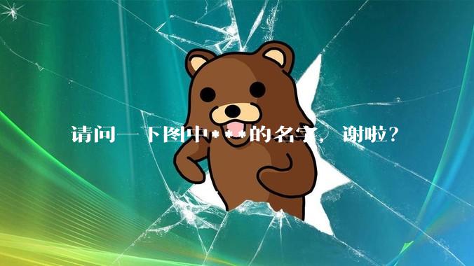 请问一下图中***的名字，谢啦？