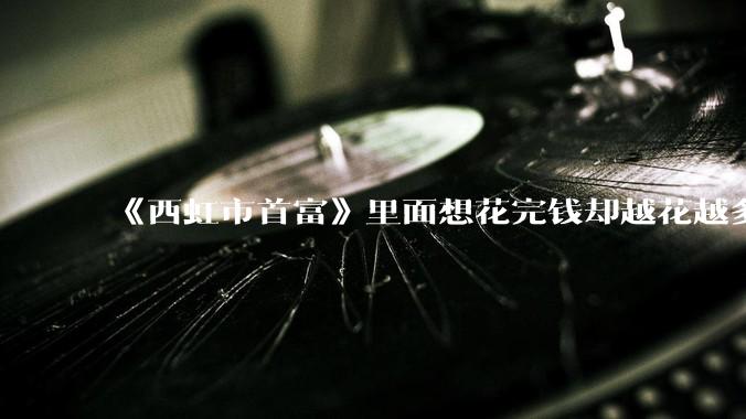 《西虹市首富》里面想花完钱却越花越多的情况，现实里面会发生吗？